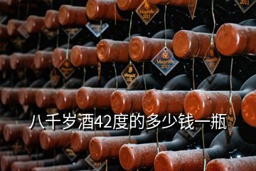 八千歲酒42度的多少錢一瓶