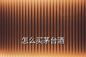 怎么買(mǎi)茅臺(tái)酒