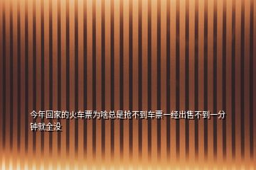 今年回家的火車票為啥總是搶不到車票一經出售不到一分鐘就全沒