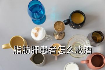 脂肪肝患者怎么戒酒