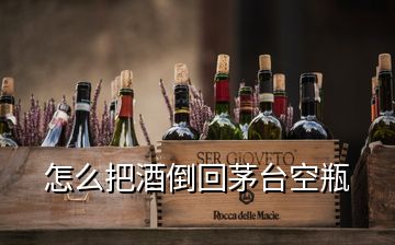 怎么把酒倒回茅臺(tái)空瓶