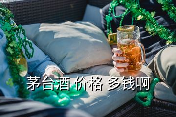 茅臺(tái)酒 價(jià)格 多錢啊