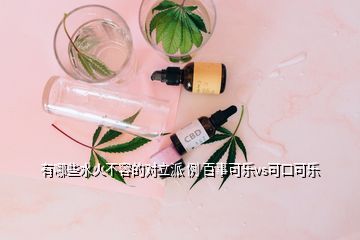 有哪些水火不容的對立派 例 百事可樂vs可口可樂