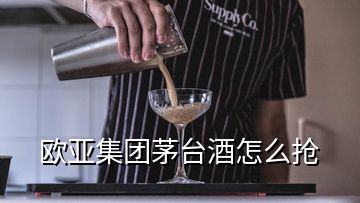 歐亞集團茅臺酒怎么搶