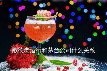 歌德老酒行和茅臺(tái)公司什么關(guān)系