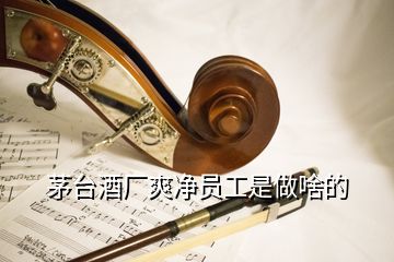 茅臺酒廠爽凈員工是做啥的