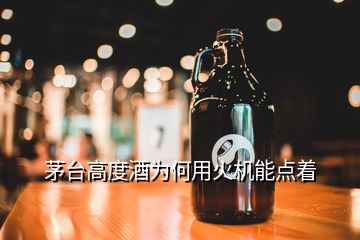 茅臺高度酒為何用火機(jī)能點(diǎn)著