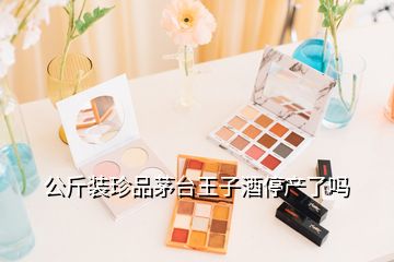 公斤裝珍品茅臺(tái)王子酒停產(chǎn)了嗎