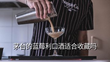 茅臺的藍莓利口酒適合收藏嗎