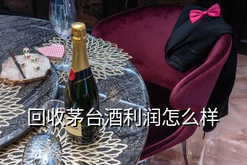 回收茅臺(tái)酒利潤(rùn)怎么樣