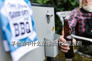 茅臺酒中什么是溶質(zhì)什么是溶劑