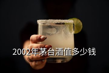 2002年茅臺酒值多少錢