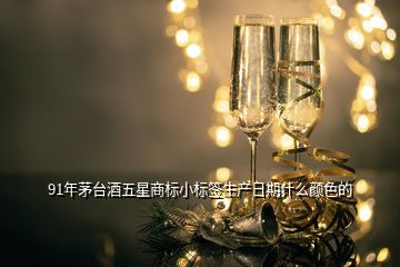 91年茅臺酒五星商標(biāo)小標(biāo)簽生產(chǎn)日期什么顏色的