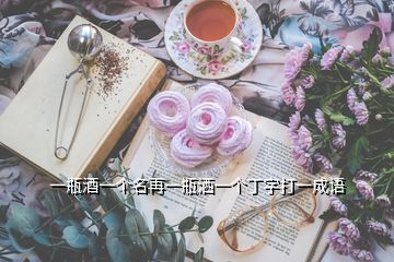 一瓶酒一個(gè)名再一瓶灑一個(gè)丁字打一成語