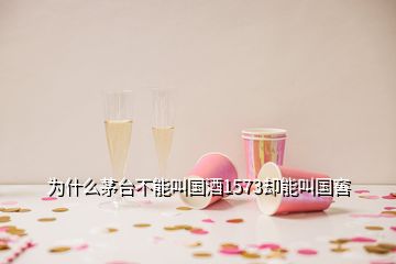 為什么茅臺(tái)不能叫國(guó)酒1573卻能叫國(guó)窖