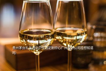 貴州茅臺禮品酒業(yè)個性酒定制中心廣州有分公司拉想知道嗎