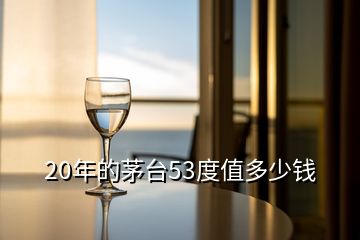 20年的茅臺(tái)53度值多少錢(qián)