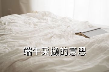 端午采擷的意思