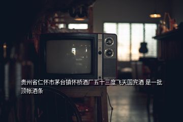 貴州省仁懷市茅臺鎮(zhèn)懷橋酒廠五十三度飛天國賓酒 是一批頂帳酒條