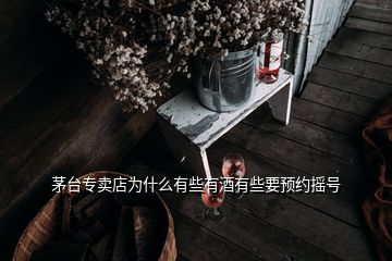 茅臺專賣店為什么有些有酒有些要預(yù)約搖號