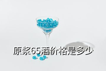 原漿65酒價(jià)格是多少