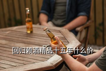 回歸賴酒精品十五年什么價