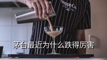 茅臺(tái)最近為什么跌得厲害