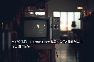 比如說(shuō) 我把一瓶酒儲(chǔ)藏了10年 我要怎么樣才能讓別人相信在 酒的儲(chǔ)存