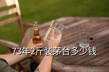 73年2斤裝茅臺多少錢