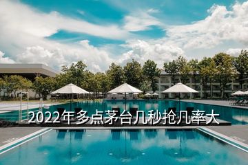 2022年多點(diǎn)茅臺(tái)幾秒搶幾率大