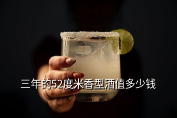 三年的52度米香型酒值多少錢