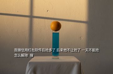 我微信用紅包軟件后搶多了 后來他不讓搶了 一天不能搶 怎么解除  搜