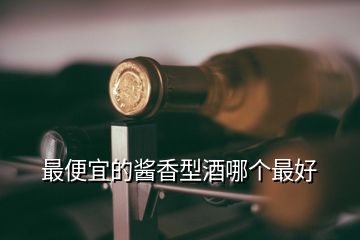 最便宜的醬香型酒哪個最好