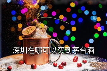 深圳在哪可以買(mǎi)到茅臺(tái)酒