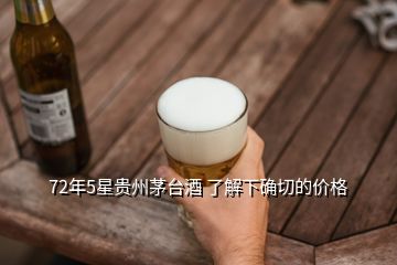 72年5星貴州茅臺酒 了解下確切的價格