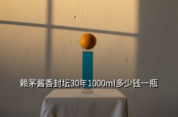 賴茅醬香封壇30年1000ml多少錢一瓶