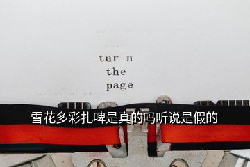 雪花多彩扎啤是真的嗎聽(tīng)說(shuō)是假的