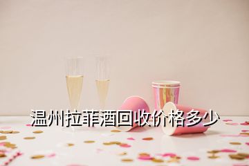 溫州拉菲酒回收價格多少