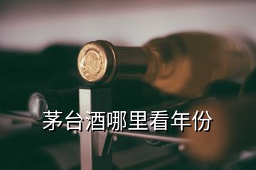 茅臺(tái)酒哪里看年份