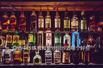 白酒中珍珠液和金沙回沙酒哪個好些