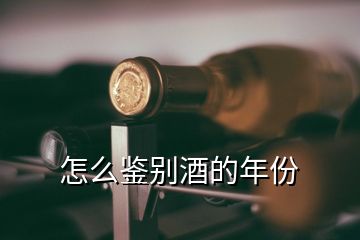 怎么鑒別酒的年份