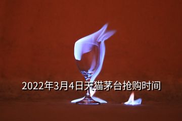 2022年3月4日天貓茅臺(tái)搶購(gòu)時(shí)間