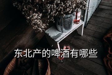 東北產(chǎn)的啤酒有哪些