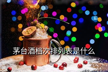 茅臺酒檔次排列表是什么