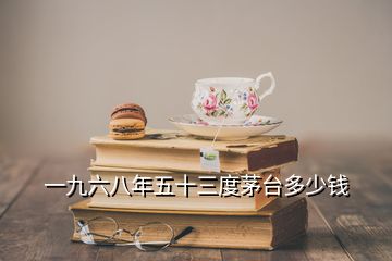 一九六八年五十三度茅臺(tái)多少錢(qián)