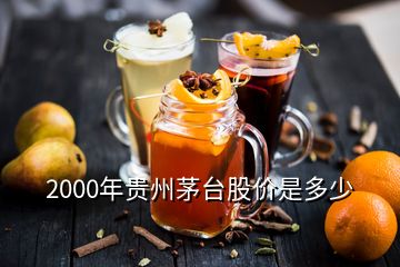 2000年貴州茅臺(tái)股價(jià)是多少