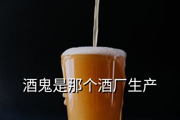 酒鬼是那個酒廠生產(chǎn)