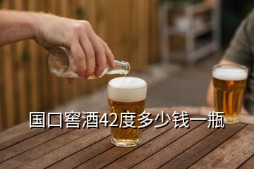 國口窖酒42度多少錢一瓶