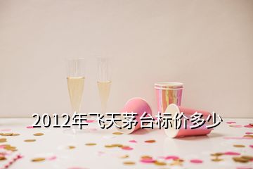 2012年飛天茅臺(tái)標(biāo)價(jià)多少