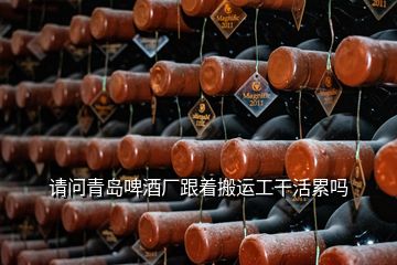 請問青島啤酒廠跟著搬運(yùn)工干活累嗎